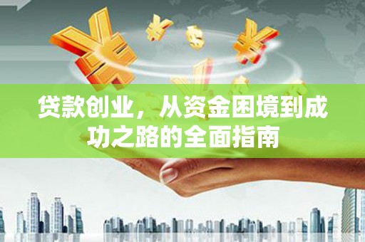 西林贷款创业，从资金困境到成功之路的全面指南