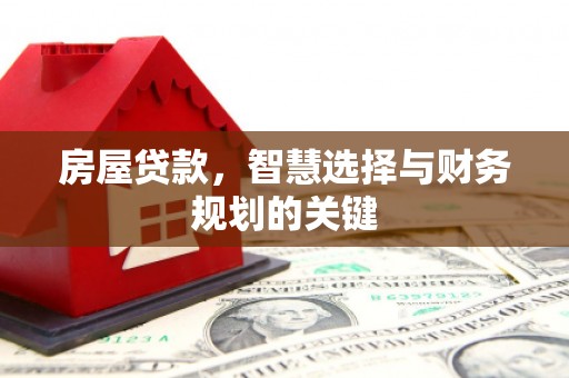 西林房屋贷款，智慧选择与财务规划的关键