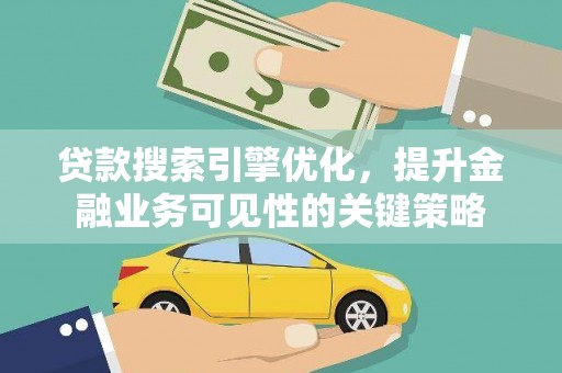 西林贷款搜索引擎优化，提升金融业务可见性的关键策略