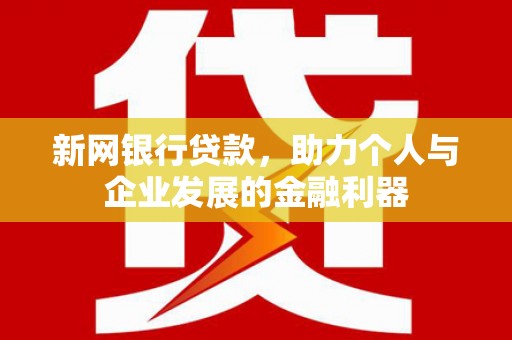 西林新网银行贷款，助力个人与企业发展的金融利器