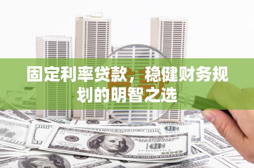 西林固定利率贷款，稳健财务规划的明智之选