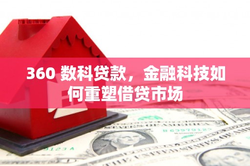 西林360 数科贷款，金融科技如何重塑借贷市场