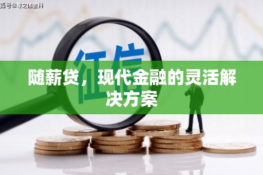 西林随薪贷，现代金融的灵活解决方案