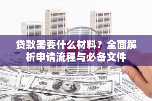 西林贷款需要什么材料？全面解析申请流程与必备文件