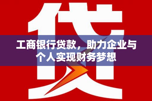 西林工商银行贷款，助力企业与个人实现财务梦想