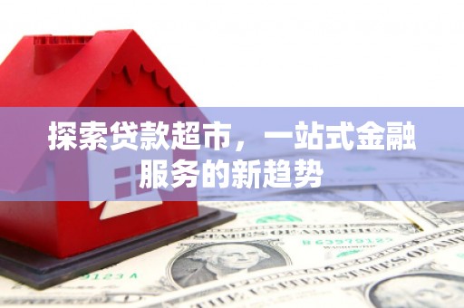 西林探索贷款超市，一站式金融服务的新趋势