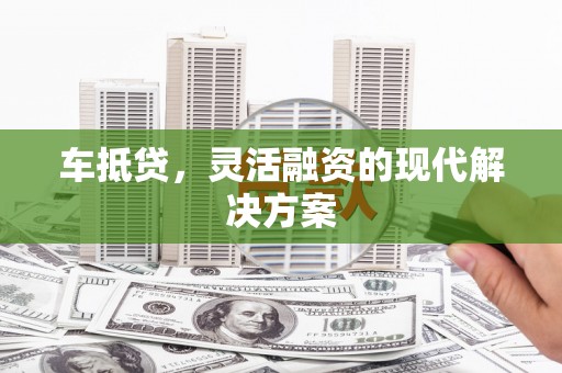 西林车抵贷，灵活融资的现代解决方案