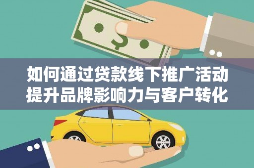 西林如何通过贷款线下推广活动提升品牌影响力与客户转化率