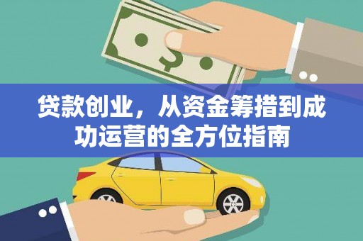 西林贷款创业，从资金筹措到成功运营的全方位指南