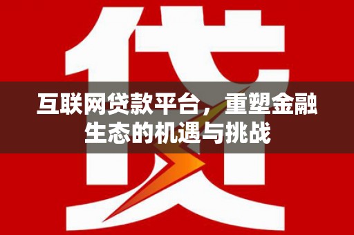 西林互联网贷款平台，重塑金融生态的机遇与挑战