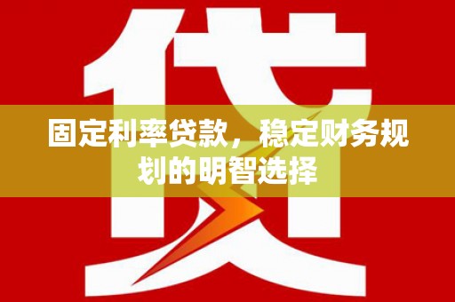 西林固定利率贷款，稳定财务规划的明智选择