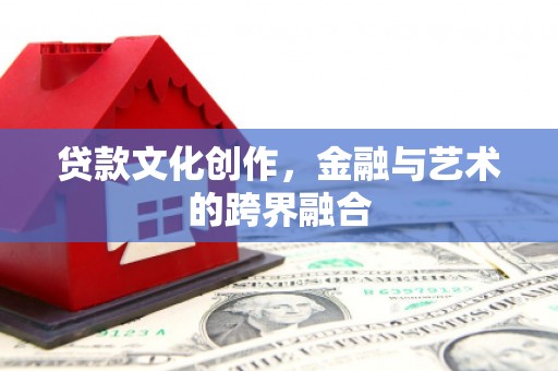 西林贷款文化创作，金融与艺术的跨界融合