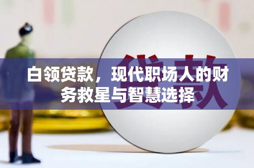 西林白领贷款，现代职场人的财务救星与智慧选择