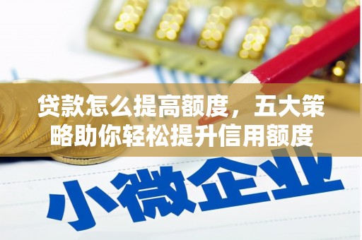 西林贷款怎么提高额度，五大策略助你轻松提升信用额度
