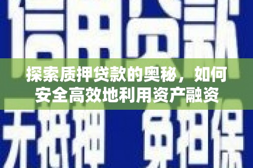 西林探索质押贷款的奥秘，如何安全高效地利用资产融资