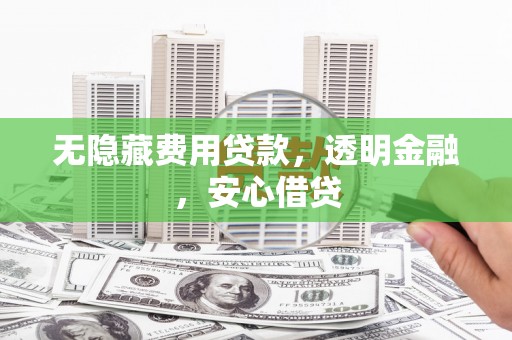 西林无隐藏费用贷款，透明金融，安心借贷
