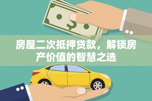 西林房屋二次抵押贷款，解锁房产价值的智慧之选