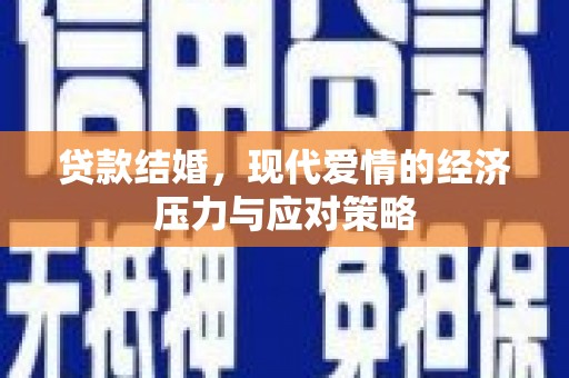 西林贷款结婚，现代爱情的经济压力与应对策略