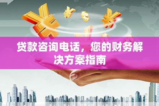 西林贷款咨询电话，您的财务解决方案指南