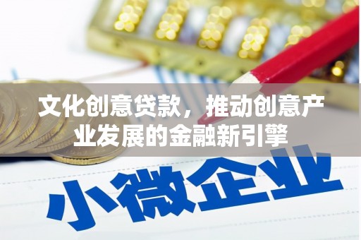 西林文化创意贷款，推动创意产业发展的金融新引擎