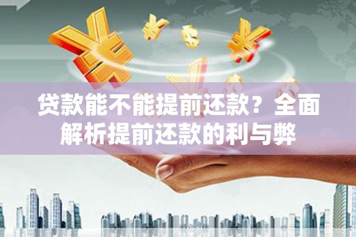 西林贷款能不能提前还款？全面解析提前还款的利与弊