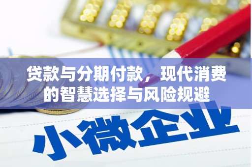 西林贷款与分期付款，现代消费的智慧选择与风险规避