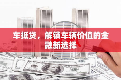 西林车抵贷，解锁车辆价值的金融新选择