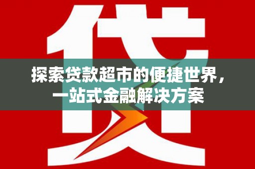 西林探索贷款超市的便捷世界，一站式金融解决方案