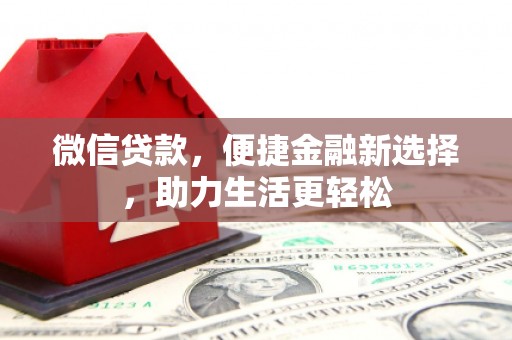 西林微信贷款，便捷金融新选择，助力生活更轻松