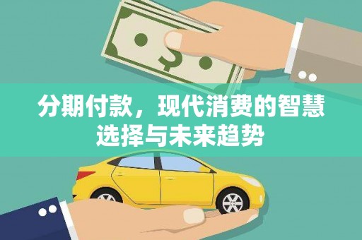 西林分期付款，现代消费的智慧选择与未来趋势