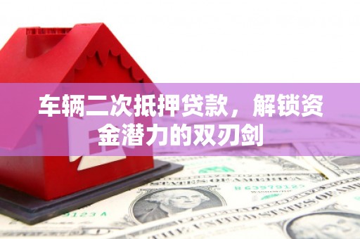 西林车辆二次抵押贷款，解锁资金潜力的双刃剑
