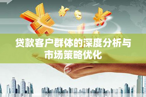 西林贷款客户群体的深度分析与市场策略优化