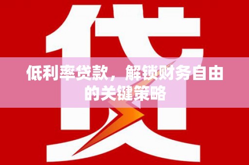 西林低利率贷款，解锁财务自由的关键策略