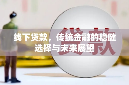 西林线下贷款，传统金融的稳健选择与未来展望