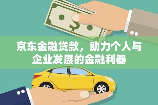 西林京东金融贷款，助力个人与企业发展的金融利器