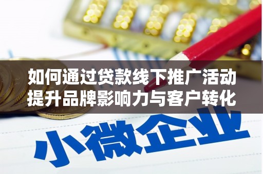 西林如何通过贷款线下推广活动提升品牌影响力与客户转化率