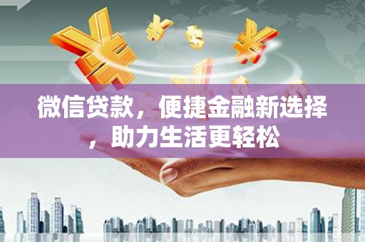 西林微信贷款，便捷金融新选择，助力生活更轻松
