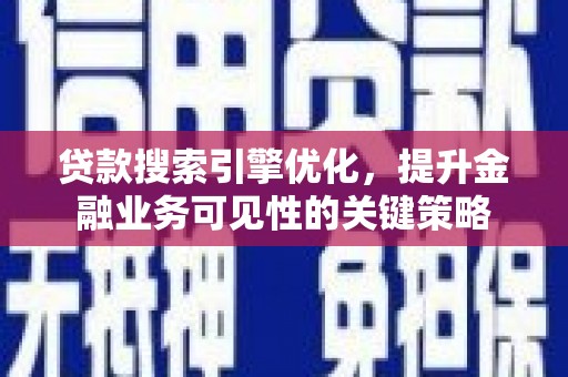 西林贷款搜索引擎优化，提升金融业务可见性的关键策略
