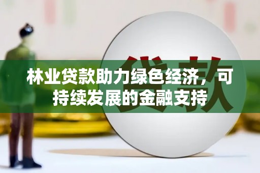 西林林业贷款助力绿色经济，可持续发展的金融支持