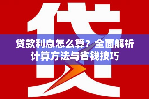 西林贷款利息怎么算？全面解析计算方法与省钱技巧