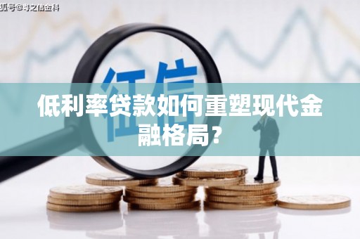 西林低利率贷款如何重塑现代金融格局？