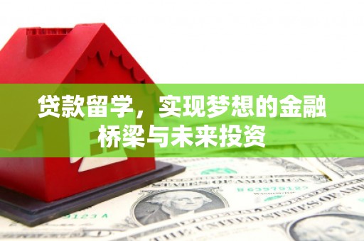 西林贷款留学，实现梦想的金融桥梁与未来投资