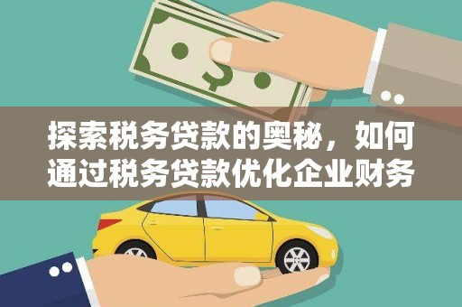 西林探索税务贷款的奥秘，如何通过税务贷款优化企业财务