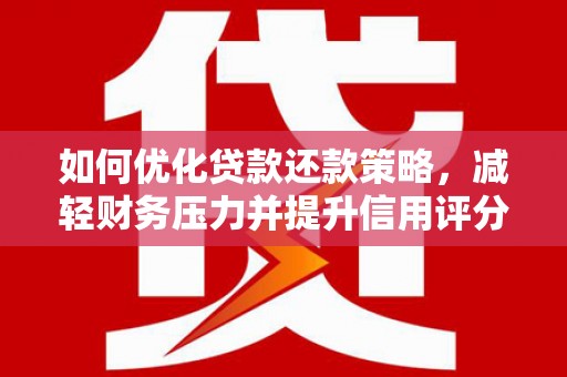 西林如何优化贷款还款策略，减轻财务压力并提升信用评分