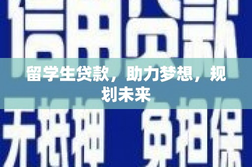 西林留学生贷款，助力梦想，规划未来