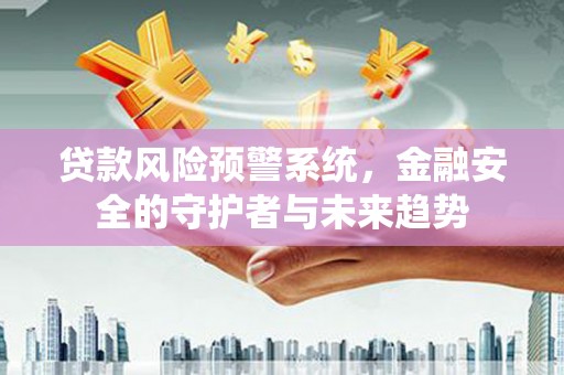 西林贷款风险预警系统，金融安全的守护者与未来趋势