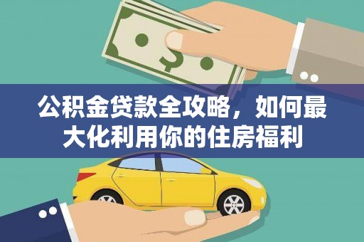 西林公积金贷款全攻略，如何最大化利用你的住房福利