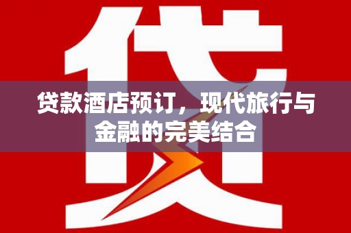 西林贷款酒店预订，现代旅行与金融的完美结合