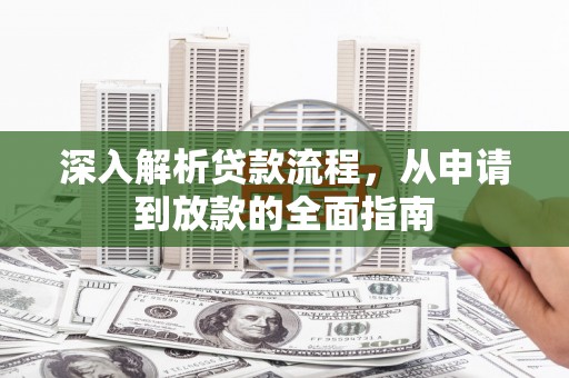 西林深入解析贷款流程，从申请到放款的全面指南
