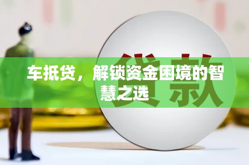 西林车抵贷，解锁资金困境的智慧之选